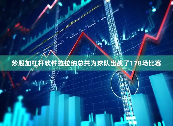 炒股加杠杆软件拉拉纳总共为球队出战了178场比赛