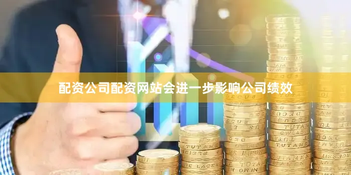 配资公司配资网站会进一步影响公司绩效