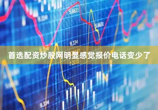 首选配资炒股网明显感觉报价电话变少了