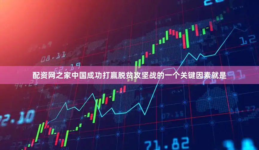 配资网之家中国成功打赢脱贫攻坚战的一个关键因素就是