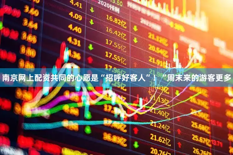 南京网上配资共同的心愿是“招呼好客人”！“周末来的游客更多