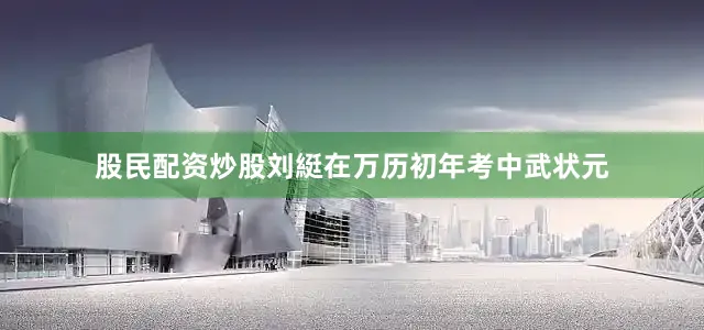 股民配资炒股刘綎在万历初年考中武状元