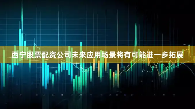 西宁股票配资公司未来应用场景将有可能进一步拓展